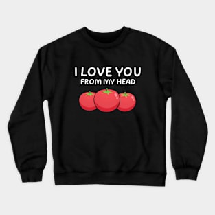 I Love You From My Head Tomatoes Crewneck Sweatshirt